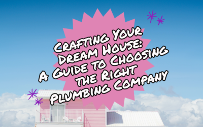 DESIGNING YOUR DREAM HOUSE: A GUIDE TO CHOOSING THE RIGHT PLUMBING COMPANY